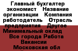 Главный бухгалтер-экономист › Название организации ­ Компания-работодатель › Отрасль предприятия ­ Другое › Минимальный оклад ­ 1 - Все города Работа » Вакансии   . Московская обл.,Бронницы г.